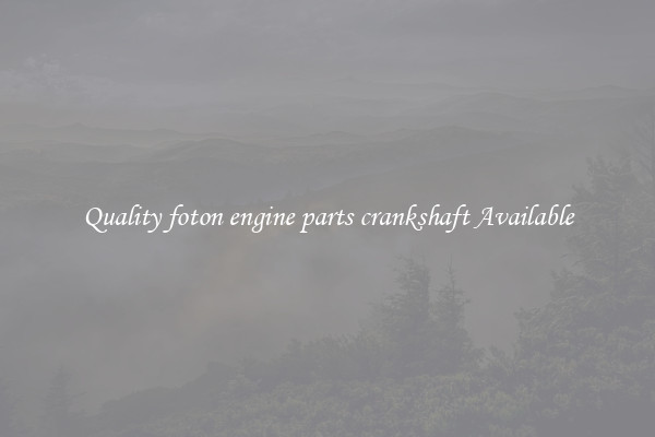 Quality foton engine parts crankshaft Available
