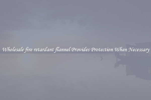 Wholesale fire retardant flannel Provides Protection When Necessary