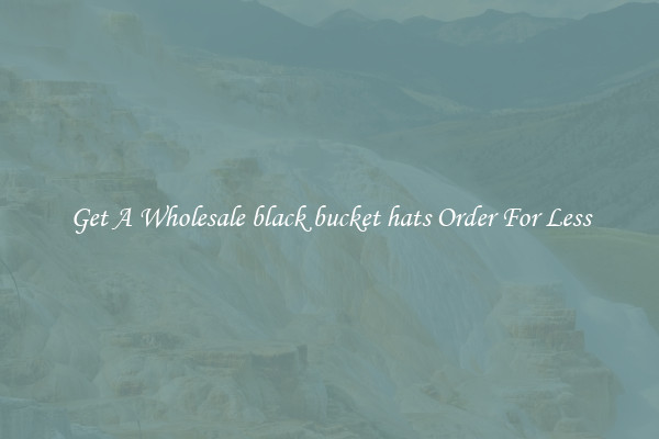 Get A Wholesale black bucket hats Order For Less