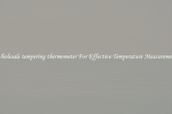 Wholesale tempering thermometer For Effective Temperature Measurement