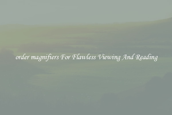 order magnifiers For Flawless Viewing And Reading