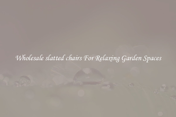 Wholesale slatted chairs For Relaxing Garden Spaces