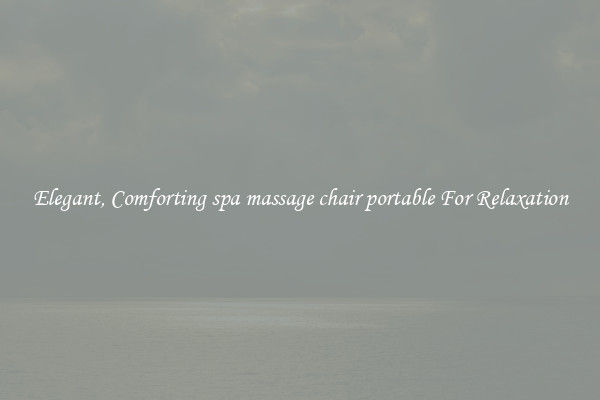Elegant, Comforting spa massage chair portable For Relaxation