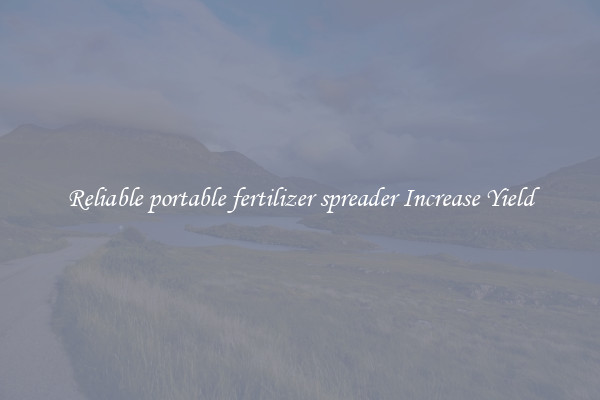 Reliable portable fertilizer spreader Increase Yield