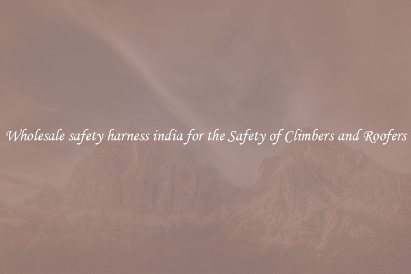 Wholesale safety harness india for the Safety of Climbers and Roofers