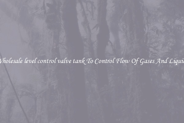 Wholesale level control valve tank To Control Flow Of Gases And Liquids