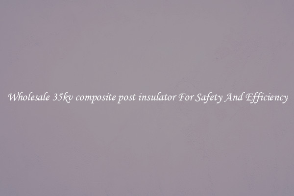 Wholesale 35kv composite post insulator For Safety And Efficiency