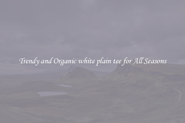 Trendy and Organic white plain tee for All Seasons