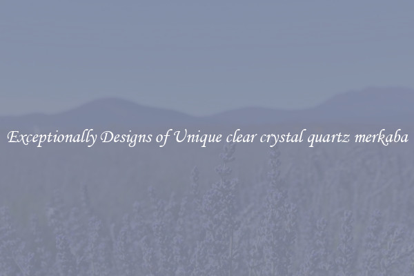 Exceptionally Designs of Unique clear crystal quartz merkaba