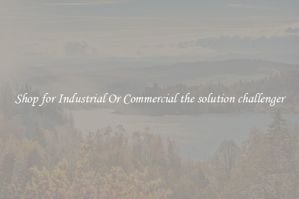 Shop for Industrial Or Commercial the solution challenger
