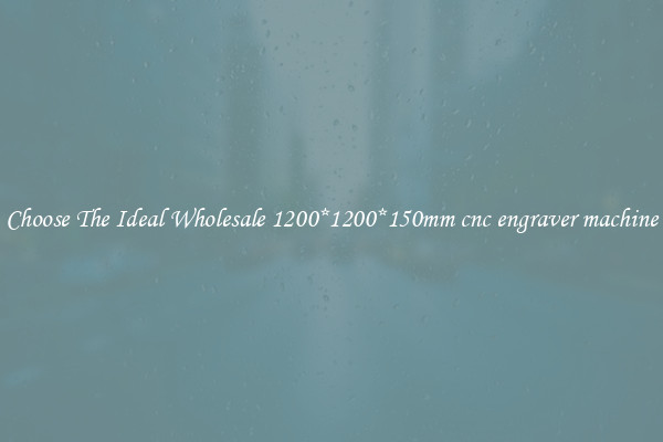 Choose The Ideal Wholesale 1200*1200*150mm cnc engraver machine