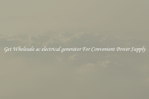 Get Wholesale ac electrical generator For Convenient Power Supply