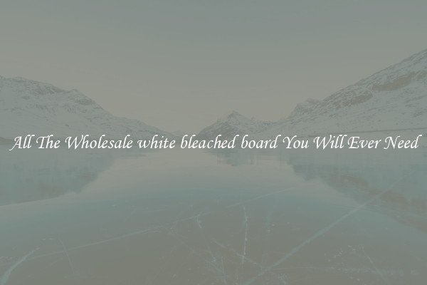 All The Wholesale white bleached board You Will Ever Need