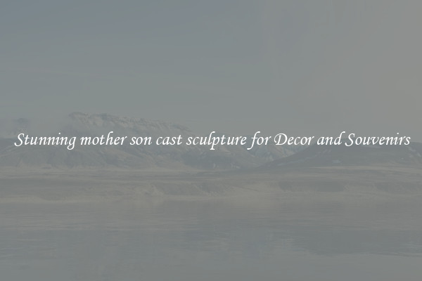Stunning mother son cast sculpture for Decor and Souvenirs