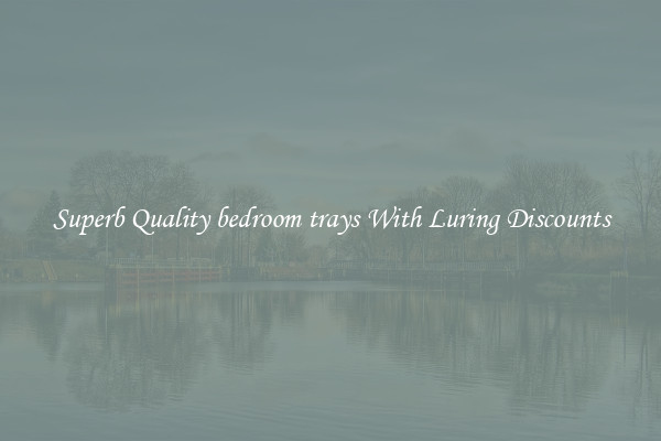 Superb Quality bedroom trays With Luring Discounts