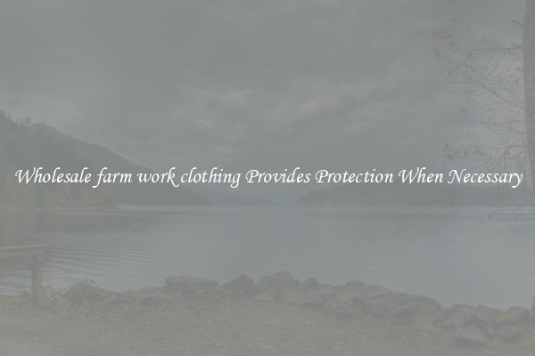 Wholesale farm work clothing Provides Protection When Necessary