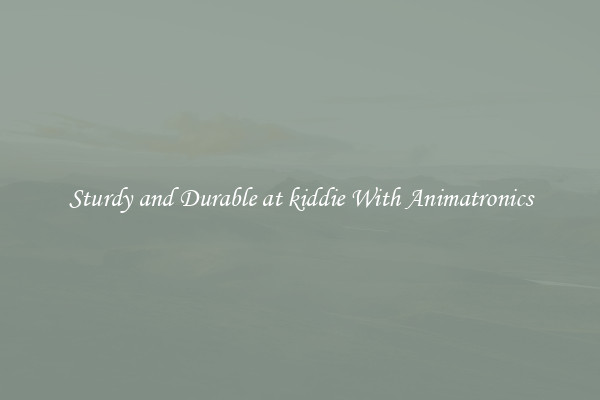 Sturdy and Durable at kiddie With Animatronics