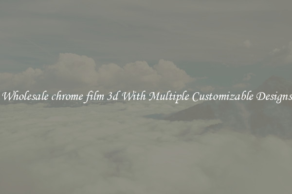 Wholesale chrome film 3d With Multiple Customizable Designs