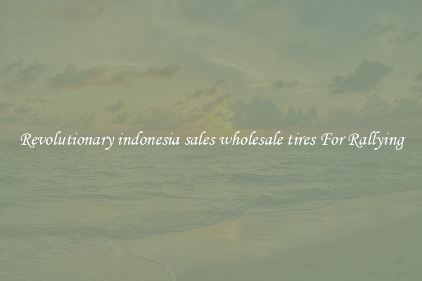 Revolutionary indonesia sales wholesale tires For Rallying