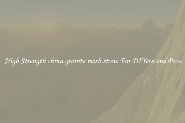 High Strength china granite mesh stone For DIYers and Pros