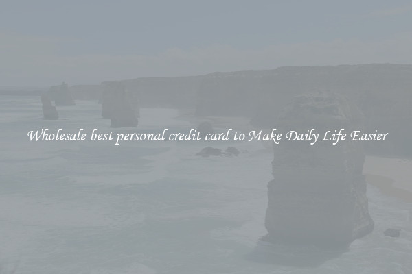 Wholesale best personal credit card to Make Daily Life Easier