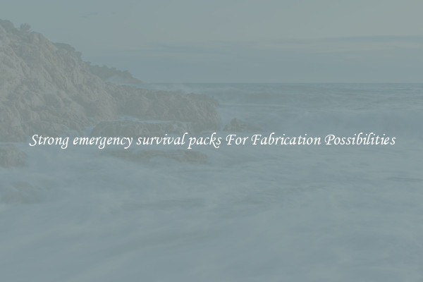Strong emergency survival packs For Fabrication Possibilities