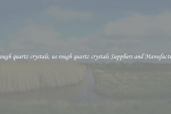 us rough quartz crystals, us rough quartz crystals Suppliers and Manufacturers