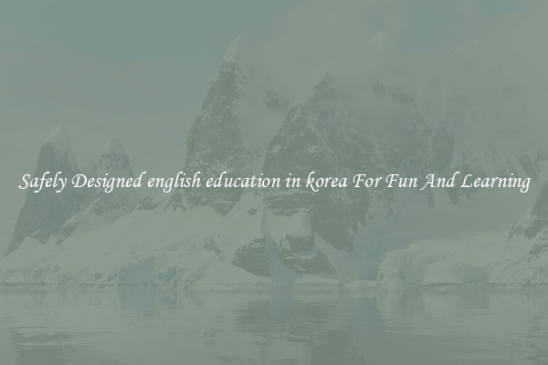 Safely Designed english education in korea For Fun And Learning