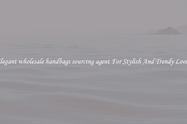 Elegant wholesale handbags sourcing agent For Stylish And Trendy Looks