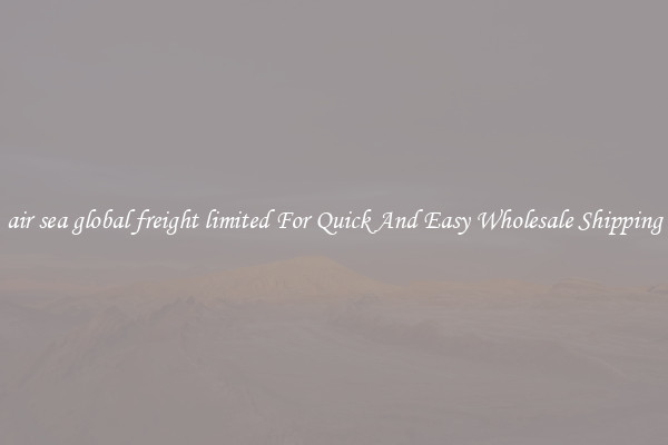 air sea global freight limited For Quick And Easy Wholesale Shipping