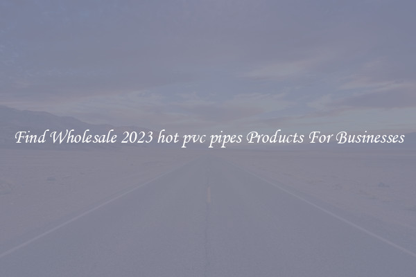 Find Wholesale 2023 hot pvc pipes Products For Businesses