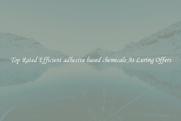 Top Rated Efficient adhesive based chemicals At Luring Offers