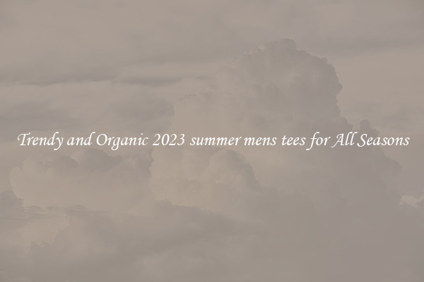 Trendy and Organic 2023 summer mens tees for All Seasons