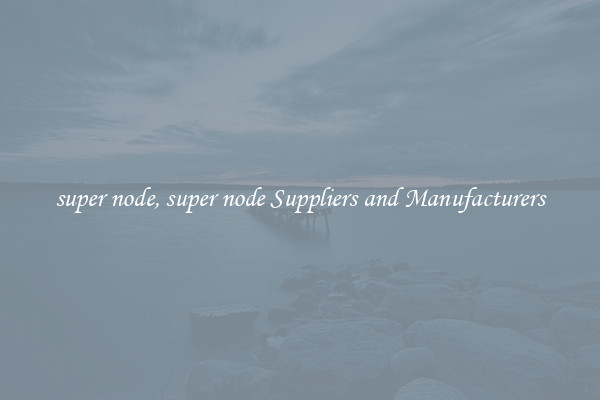 super node, super node Suppliers and Manufacturers