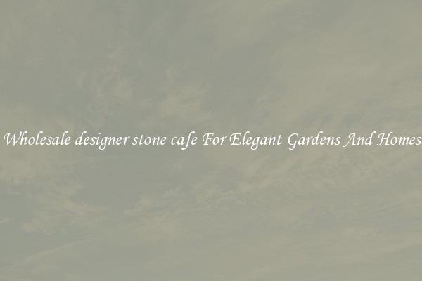 Wholesale designer stone cafe For Elegant Gardens And Homes