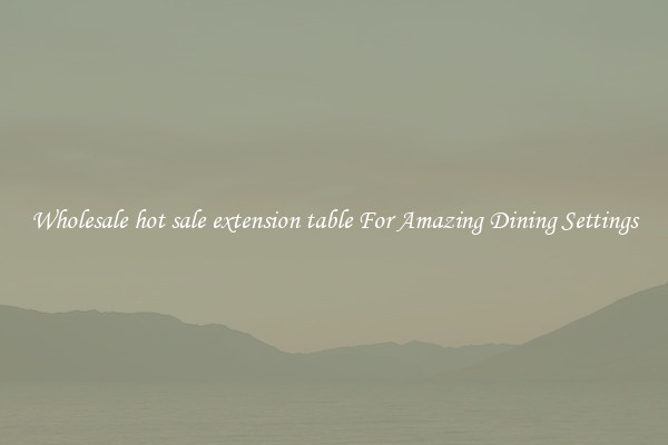 Wholesale hot sale extension table For Amazing Dining Settings