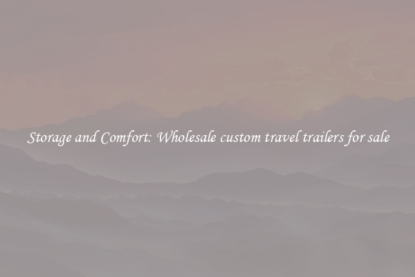 Storage and Comfort: Wholesale custom travel trailers for sale