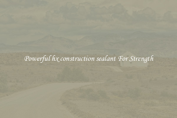 Powerful hx construction sealant For Strength