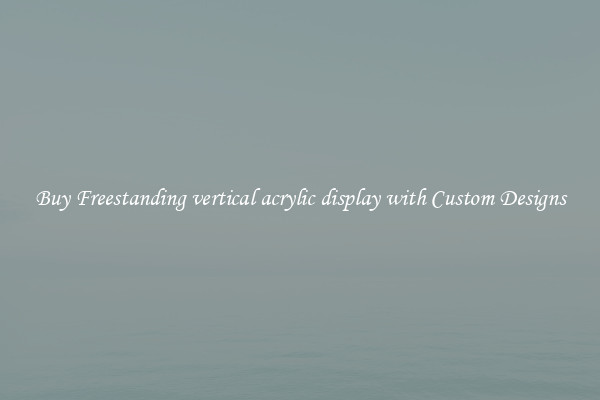 Buy Freestanding vertical acrylic display with Custom Designs