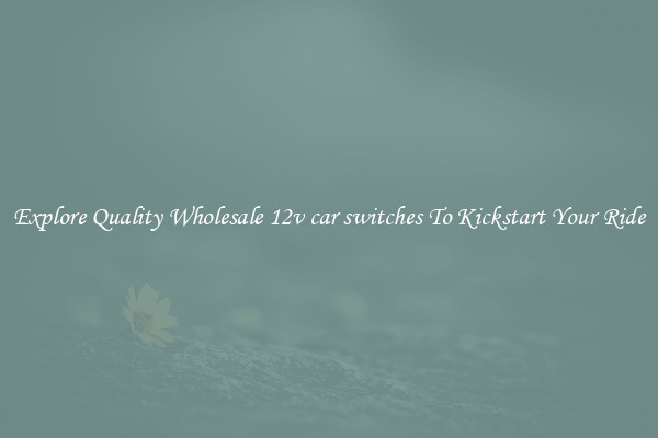 Explore Quality Wholesale 12v car switches To Kickstart Your Ride