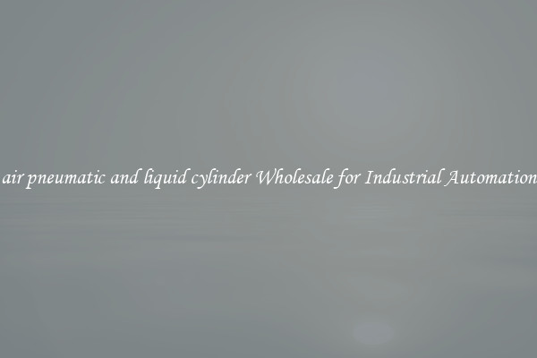  air pneumatic and liquid cylinder Wholesale for Industrial Automation 