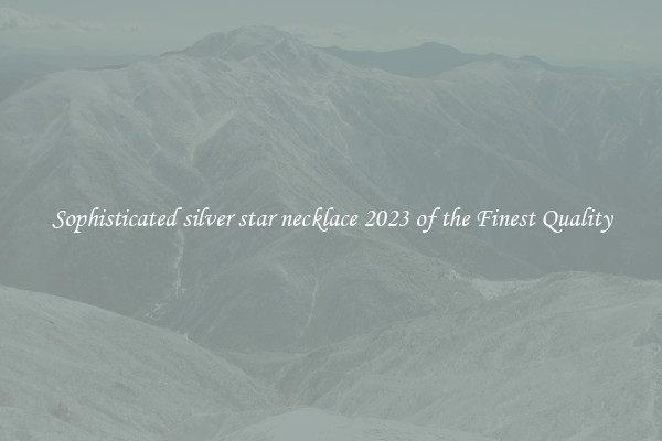 Sophisticated silver star necklace 2023 of the Finest Quality