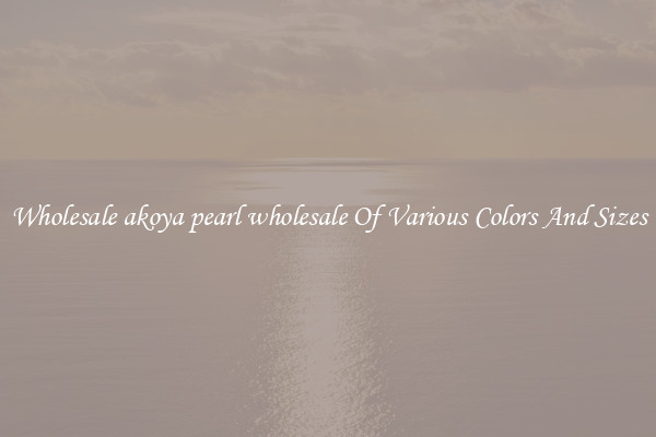 Wholesale akoya pearl wholesale Of Various Colors And Sizes