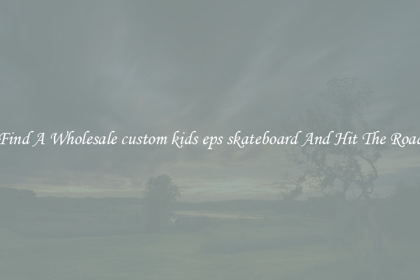 Find A Wholesale custom kids eps skateboard And Hit The Road