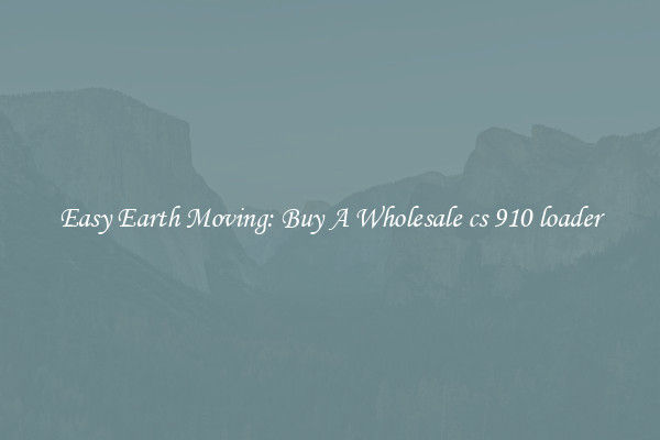 Easy Earth Moving: Buy A Wholesale cs 910 loader