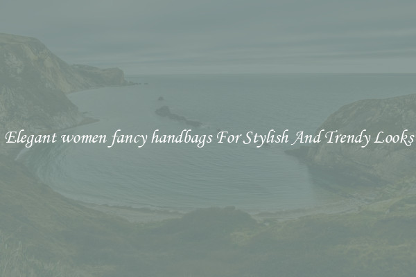 Elegant women fancy handbags For Stylish And Trendy Looks