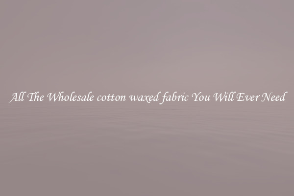 All The Wholesale cotton waxed fabric You Will Ever Need