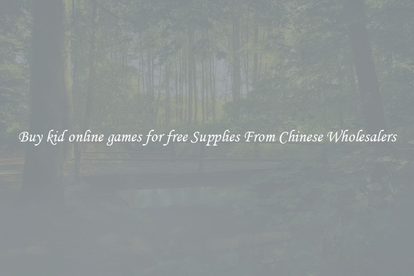 Buy kid online games for free Supplies From Chinese Wholesalers