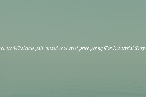 Purchase Wholesale galvanized roof steel price per kg For Industrial Purposes