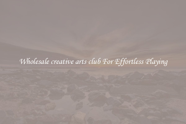 Wholesale creative arts club For Effortless Playing